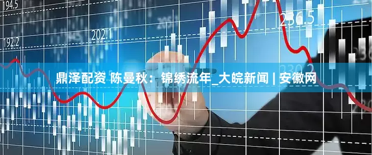 鼎泽配资 陈曼秋：锦绣流年_大皖新闻 | 安徽网