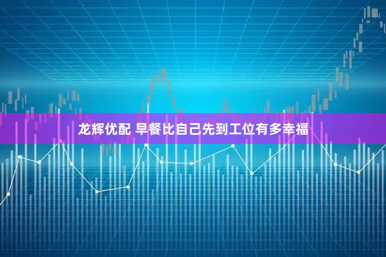 龙辉优配 早餐比自己先到工位有多幸福