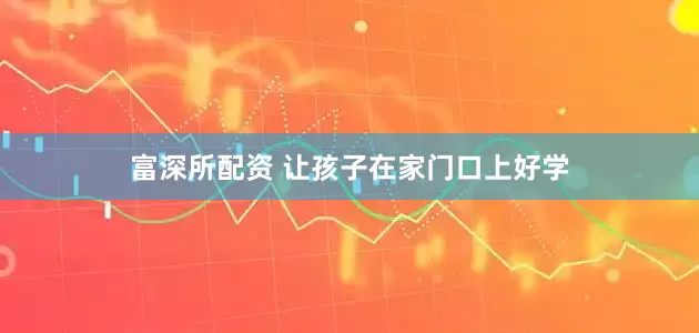 富深所配资 让孩子在家门口上好学