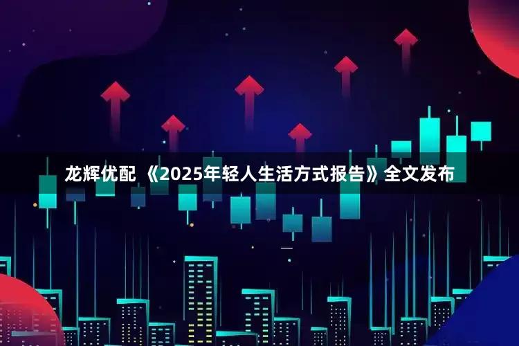 龙辉优配 《2025年轻人生活方式报告》全文发布