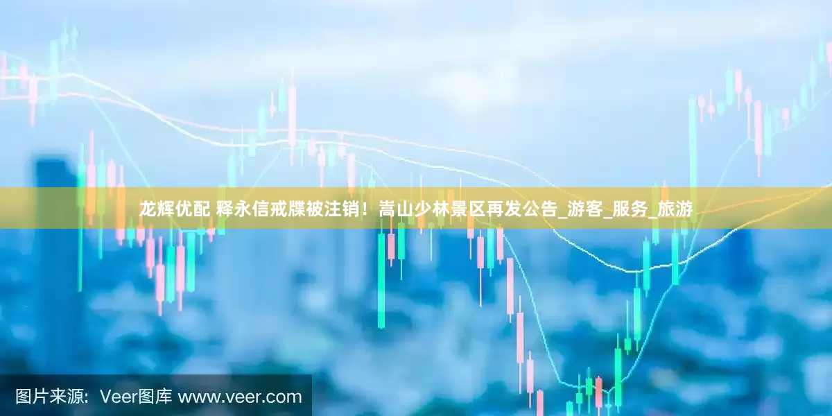 龙辉优配 释永信戒牒被注销！嵩山少林景区再发公告_游客_服务_旅游