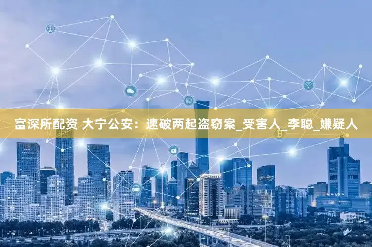 富深所配资 大宁公安：速破两起盗窃案_受害人_李聪_嫌疑人