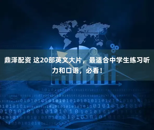 鼎泽配资 这20部英文大片，最适合中学生练习听力和口语，必看！